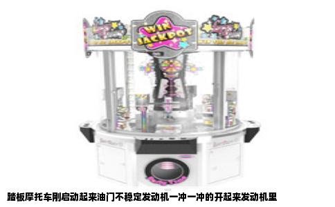 踏板摩托车刚启动起来油门不稳定发动机一冲一冲的开起来发动机里