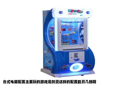 台式电脑配置主要玩的游戏是剑灵这样的配置能开几档啊