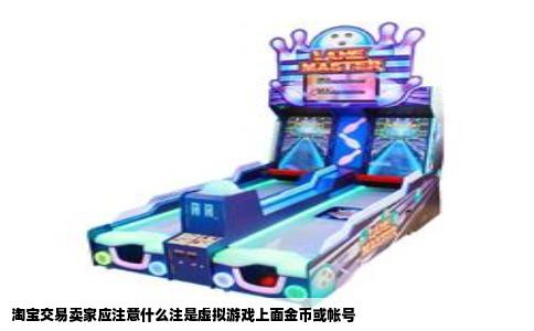 淘宝交易卖家应注意什么注是虚拟游戏上面金币或帐号