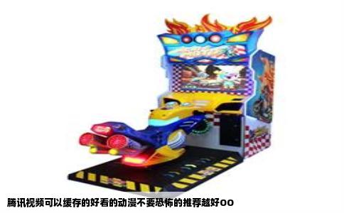 腾讯视频可以缓存的好看的动漫不要恐怖的推荐越好OO