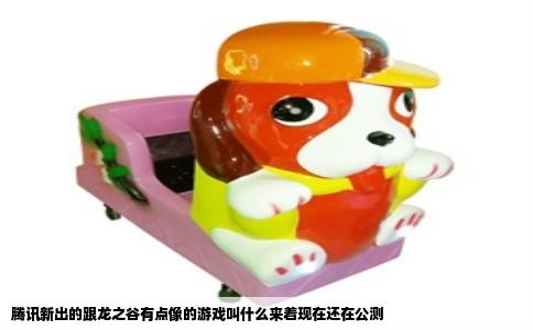 腾讯新出的跟龙之谷有点像的游戏叫什么来着现在还在公测