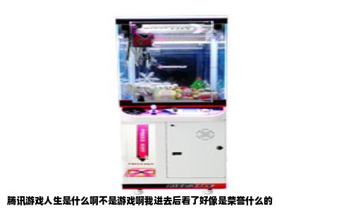 腾讯游戏人生是什么啊不是游戏啊我进去后看了好像是荣誉什么的