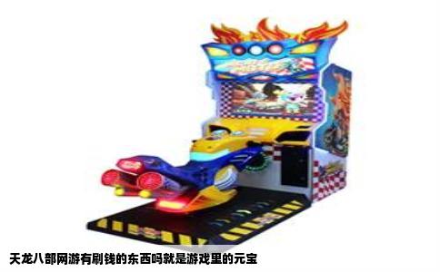 天龙八部网游有刷钱的东西吗就是游戏里的元宝