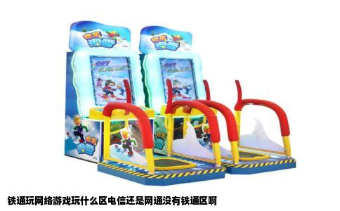 铁通玩网络游戏玩什么区电信还是网通没有铁通区啊