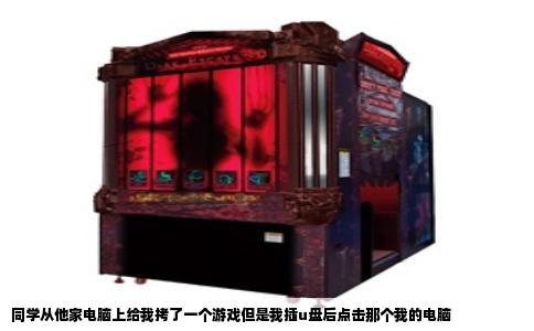 同学从他家电脑上给我拷了一个游戏但是我插u盘后点击那个我的电脑