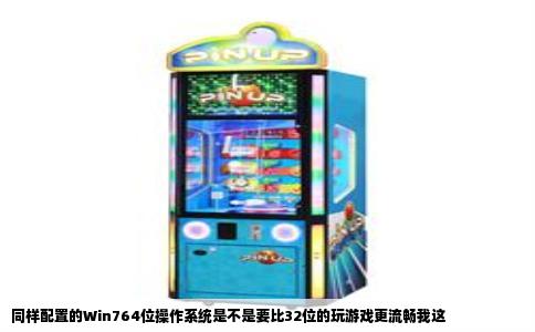 同样配置的Win764位操作系统是不是要比32位的玩游戏更流畅我这