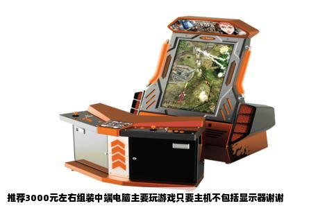 推荐3000元左右组装中端电脑主要玩游戏只要主机不包括显示器谢谢