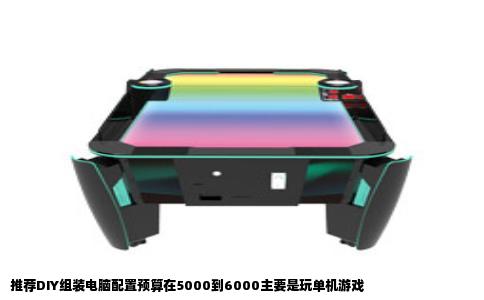 推荐DIY组装电脑配置预算在5000到6000主要是玩单机游戏