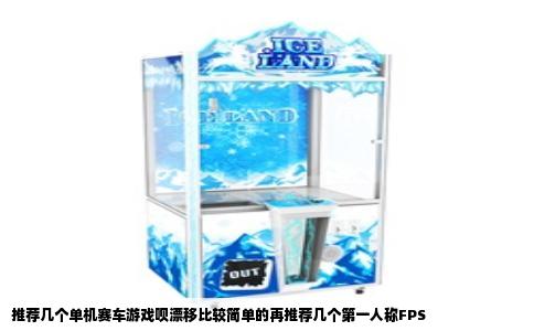 推荐几个单机赛车游戏呗漂移比较简单的再推荐几个第一人称FPS