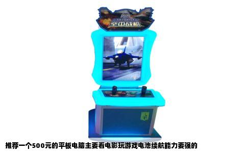 推荐一个500元的平板电脑主要看电影玩游戏电池续航能力要强的
