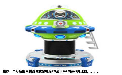 推荐一个好玩的单机游戏我家电脑2G显卡6G内存i5处理器。。。。