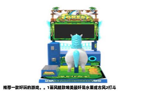 推荐一款好玩的游戏。。1画风精致唯美最好是水墨或古风2打斗