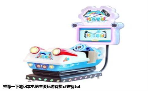 推荐一下笔记本电脑主要玩游戏如cf逆战lol
