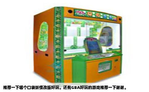 推荐一下哪个口袋妖怪改版好玩。还有GBA好玩的游戏推荐一下谢谢。