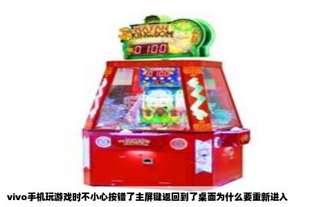 vivo手机玩游戏时不小心按错了主屏键返回到了桌面为什么要重新进入