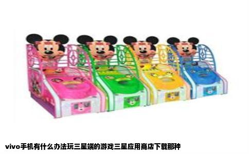 vivo手机有什么办法玩三星端的游戏三星应用商店下载那种