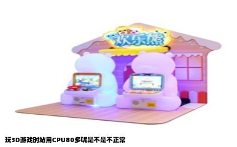 玩3D游戏时站用CPU80多呢是不是不正常