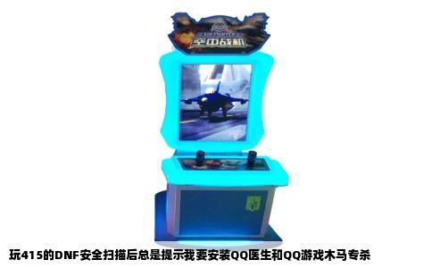 玩415的DNF安全扫描后总是提示我要安装QQ医生和QQ游戏木马专杀