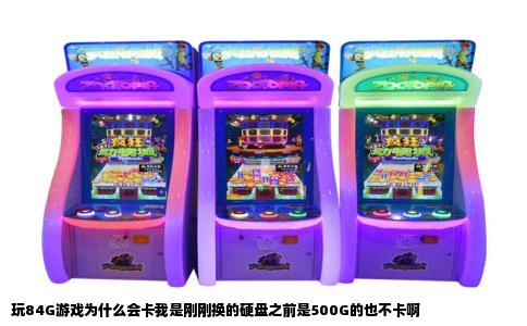 玩84G游戏为什么会卡我是刚刚换的硬盘之前是500G的也不卡啊