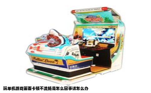 玩单机游戏画面卡顿不流畅是怎么回事该怎么办