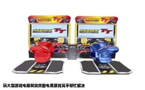 玩大型游戏电脑就突然断电黑屏找高手帮忙解决