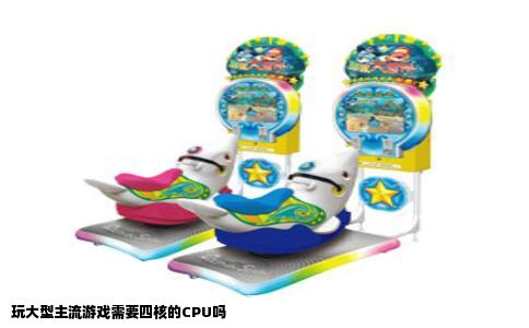 玩大型主流游戏需要四核的CPU吗
