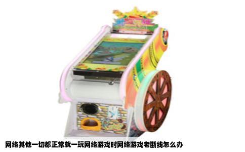 网络其他一切都正常就一玩网络游戏时网络游戏老断线怎么办