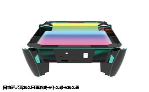 网络延迟高怎么回事游戏卡什么都卡怎么弄