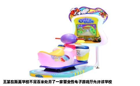 王某在距离学校不足百米处开了一家营业性电子游戏厅允许该学校