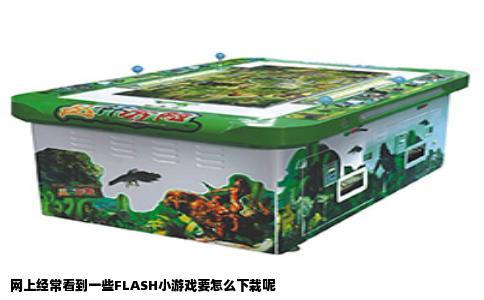 网上经常看到一些FLASH小游戏要怎么下栽呢