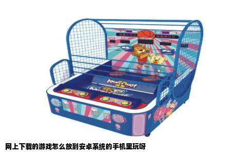 网上下载的游戏怎么放到安卓系统的手机里玩呀