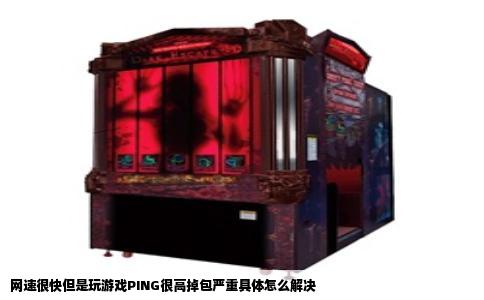 网速很快但是玩游戏PING很高掉包严重具体怎么解决