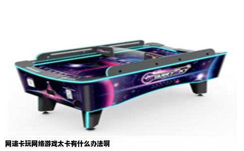 网速卡玩网络游戏太卡有什么办法啊