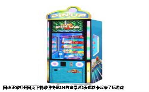 网速正常打开网页下载都很快是2M的宽带这2天忽然卡起来了玩游戏