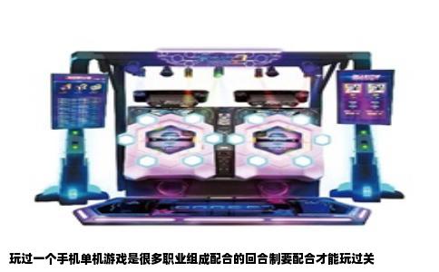 玩过一个手机单机游戏是很多职业组成配合的回合制要配合才能玩过关