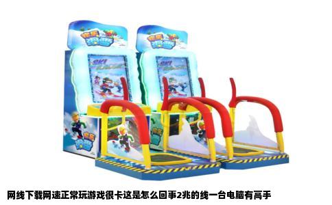 网线下载网速正常玩游戏很卡这是怎么回事2兆的线一台电脑有高手