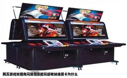 网页游戏加载有问题但是能玩却老掉线很卡为什么