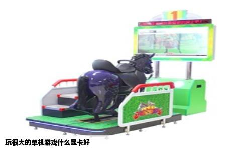 玩很大的单机游戏什么显卡好