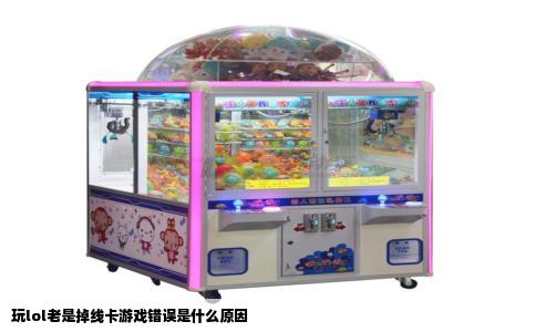 玩lol老是掉线卡游戏错误是什么原因