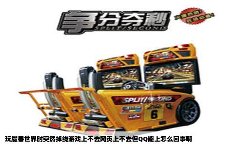 玩魔兽世界时突然掉线游戏上不去网页上不去但QQ能上怎么回事啊