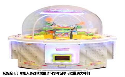 玩跑跑卡丁车刚入游戏就黑屏请问怎样回事可以解决大神们