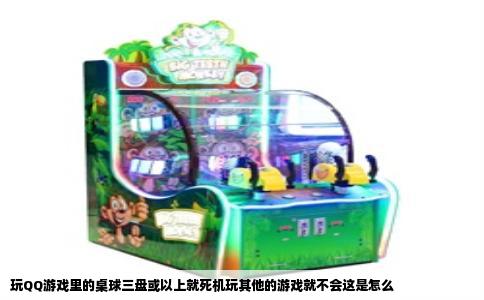 玩QQ游戏里的桌球三盘或以上就死机玩其他的游戏就不会这是怎么