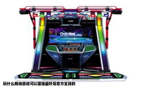 玩什么网络游戏可以赚钱最好是官方支持的
