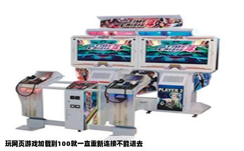 玩网页游戏加载到100就一直重新连接不能进去
