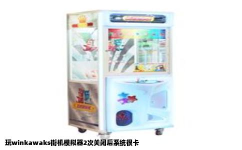 玩winkawaks街机模拟器2次关闭后系统很卡