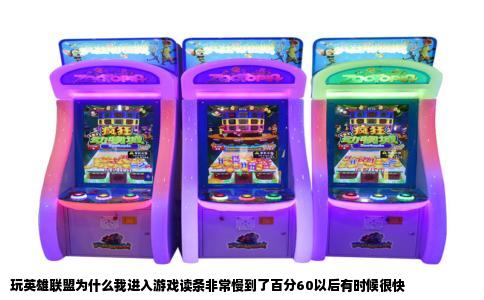 玩英雄联盟为什么我进入游戏读条非常慢到了百分60以后有时候很快