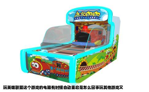 玩英雄联盟这个游戏的电脑有时候自动重启是怎么回事玩其他游戏又