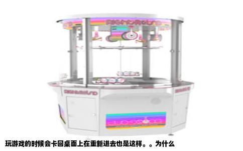 玩游戏的时候会卡回桌面上在重新进去也是这样。。为什么