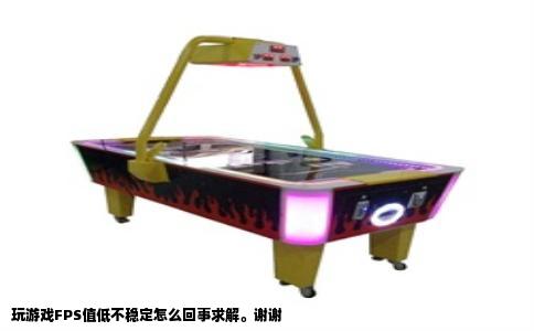玩游戏FPS值低不稳定怎么回事求解。谢谢