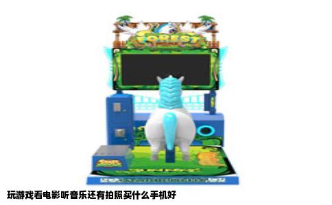 玩游戏看电影听音乐还有拍照买什么手机好